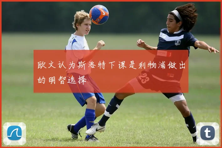 欧文认为斯洛特下课是利物浦做出的明智选择