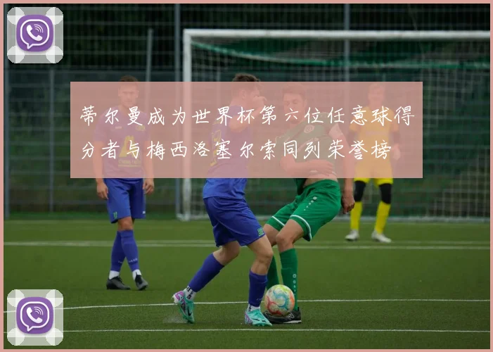 蒂尔曼成为世界杯第六位任意球得分者与梅西洛塞尔索同列荣誉榜