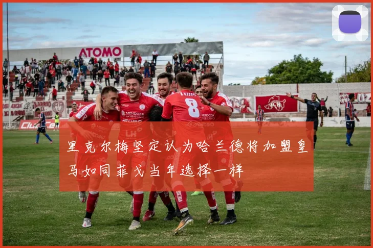 里克尔梅坚定认为哈兰德将加盟皇马如同菲戈当年选择一样