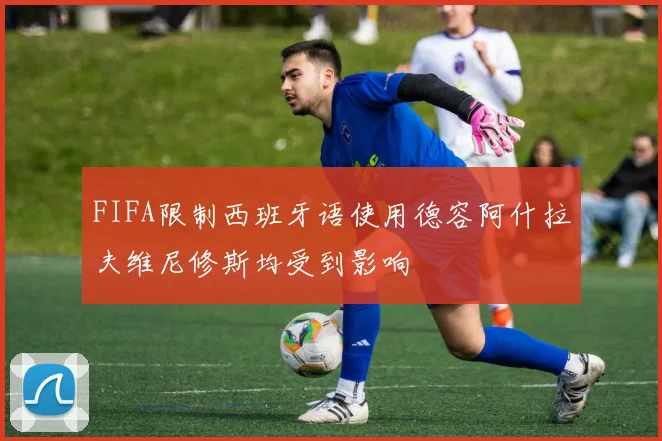 FIFA限制西班牙语使用德容阿什拉夫维尼修斯均受到影响