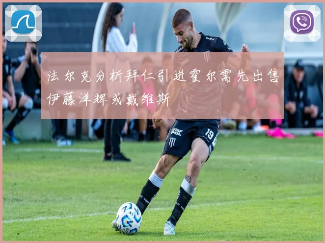 法尔克分析拜仁引进霍尔需先出售伊藤洋辉或戴维斯