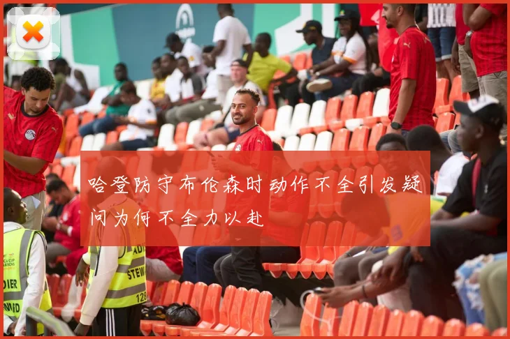 哈登防守布伦森时动作不全引发疑问为何不全力以赴